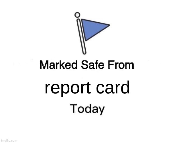 I'm safe today | report card | image tagged in memes,marked safe from | made w/ Imgflip meme maker