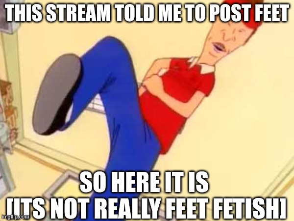 THIS SERVER TOLD ME TO POST FEET | THIS STREAM TOLD ME TO POST FEET; SO HERE IT IS
 [ITS NOT REALLY FEET FETISH] | image tagged in anti-feet-fetish,feet,beavis and butthead | made w/ Imgflip meme maker