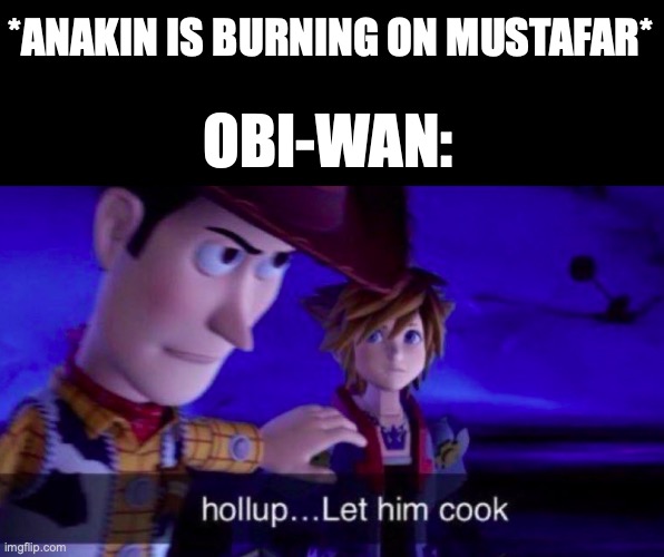 Let Him Cook | *ANAKIN IS BURNING ON MUSTAFAR*; OBI-WAN: | image tagged in let him cook | made w/ Imgflip meme maker