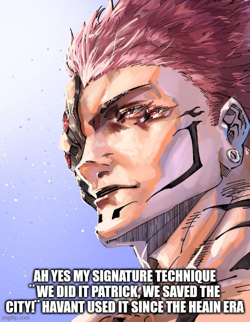 Sukuna | AH YES MY SIGNATURE TECHNIQUE ¨ WE DID IT PATRICK, WE SAVED THE CITY!¨ HAVANT USED IT SINCE THE HEAIN ERA | image tagged in sukuna | made w/ Imgflip meme maker