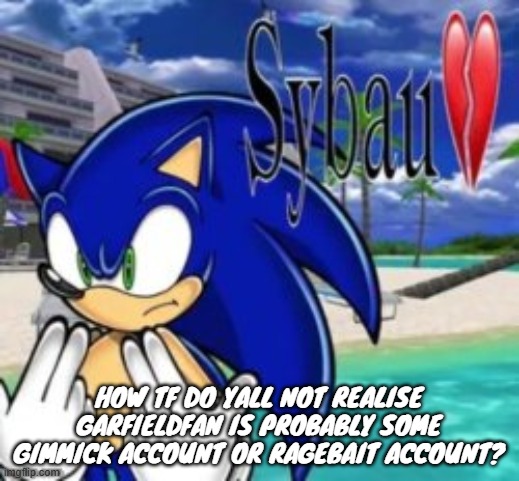 HOW TF DO YALL NOT REALISE GARFIELDFAN IS PROBABLY SOME GIMMICK ACCOUNT OR RAGEBAIT ACCOUNT? | made w/ Imgflip meme maker