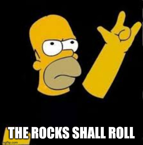 homer rock and roll | THE ROCKS SHALL ROLL | image tagged in homer rock and roll | made w/ Imgflip meme maker