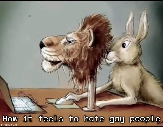 A rabbit with lions mask | How it feels to hate gay people | image tagged in a rabbit with lions mask | made w/ Imgflip meme maker