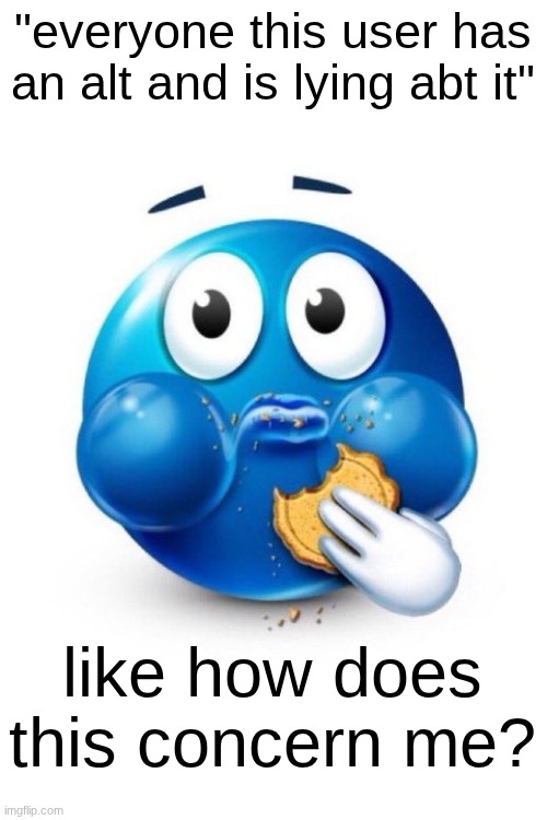 blue emoji eating | "everyone this user has an alt and is lying abt it"; like how does this concern me? | image tagged in blue emoji eating | made w/ Imgflip meme maker