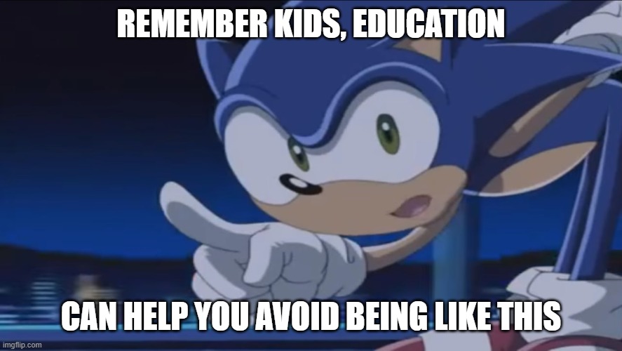 Kids, Don't - Sonic X | REMEMBER KIDS, EDUCATION CAN HELP YOU AVOID BEING LIKE THIS | image tagged in kids don't - sonic x | made w/ Imgflip meme maker