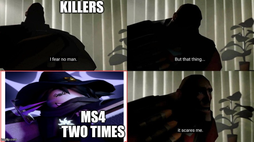 Fr killers when theres a two time | KILLERS; MS4 TWO TIMES | image tagged in tf2 heavy i fear no man | made w/ Imgflip meme maker