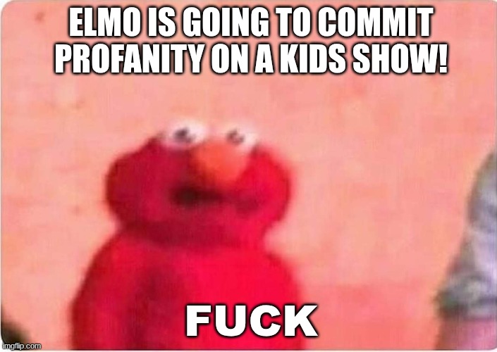 ELMO COOKS METH IN HIS SPARE TIMEaAaaaaAaaAaA | ELMO IS GOING TO COMMIT PROFANITY ON A KIDS SHOW! FUCK | image tagged in sickened elmo,elmo maligno,drug dealer,i have access to the entire curse world library,bare bottom spanking | made w/ Imgflip meme maker