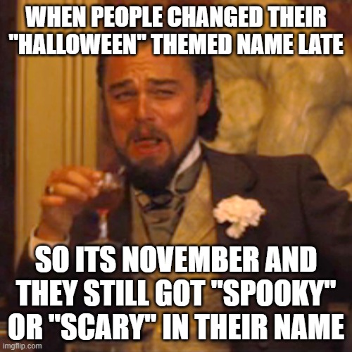 Not me | WHEN PEOPLE CHANGED THEIR "HALLOWEEN" THEMED NAME LATE; SO ITS NOVEMBER AND THEY STILL GOT "SPOOKY" OR "SCARY" IN THEIR NAME | image tagged in memes,laughing leo | made w/ Imgflip meme maker