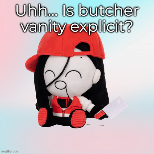 yi xi plush | Uhh... Is butcher vanity explicit? | image tagged in yi xi plush | made w/ Imgflip meme maker