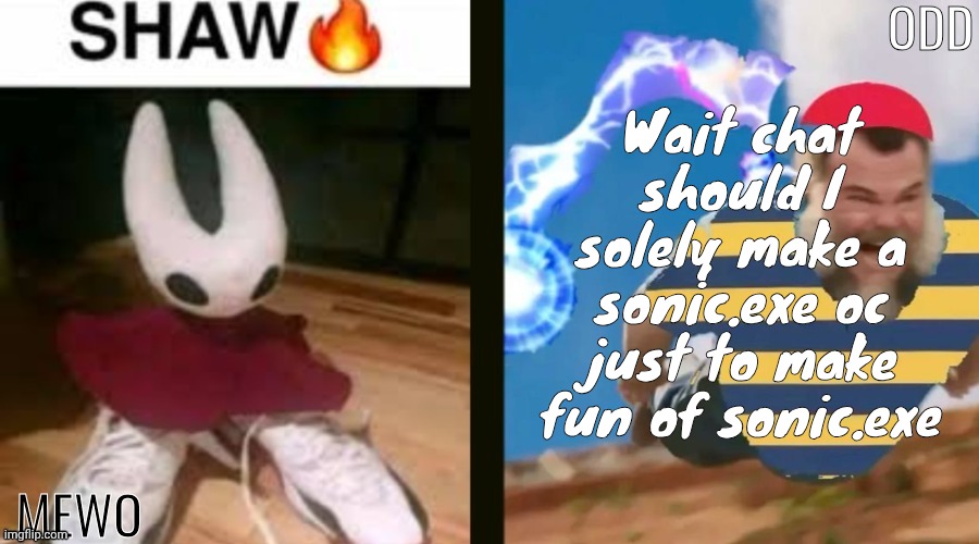 Mewo and odd shared temp | Wait chat should I solely make a sonic.exe oc just to make fun of sonic.exe | image tagged in mewo and odd shared temp | made w/ Imgflip meme maker