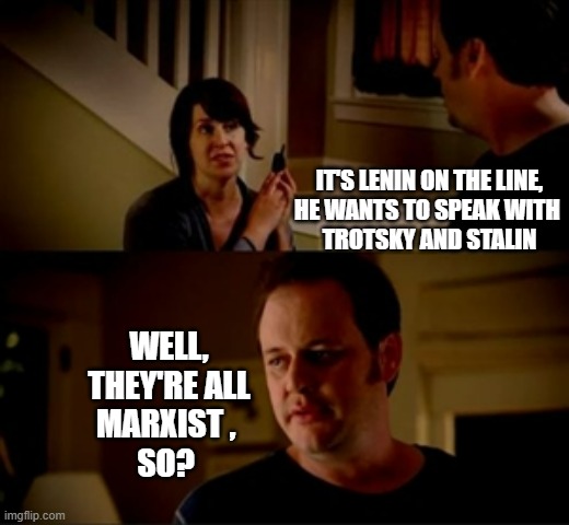 Jake from state farm | IT'S LENIN ON THE LINE,
HE WANTS TO SPEAK WITH 
TROTSKY AND STALIN; WELL,
THEY'RE ALL
MARXIST , 
SO? | image tagged in jake from state farm | made w/ Imgflip meme maker