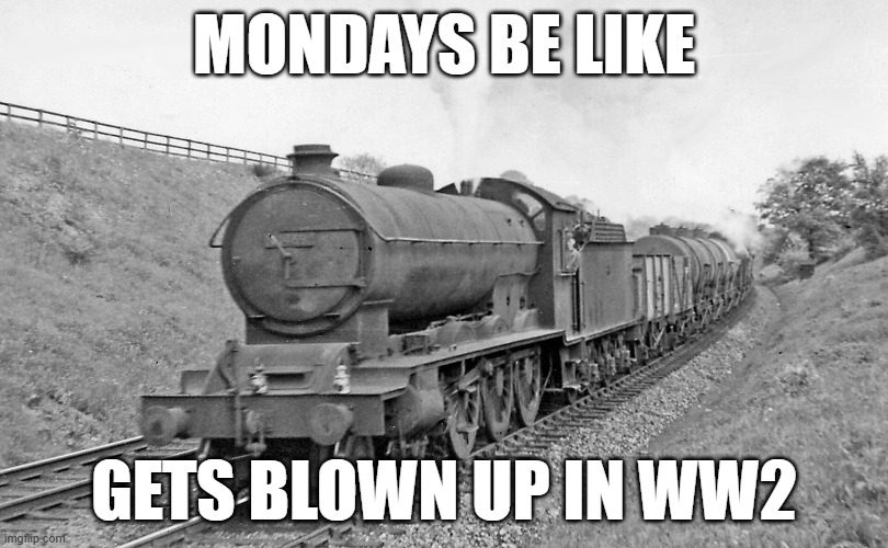 Baedecker Raids | MONDAYS BE LIKE; GETS BLOWN UP IN WW2 | image tagged in train,ww2 | made w/ Imgflip meme maker