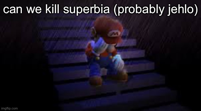 said the n wodr twice in my memechats | can we kill superbia (probably jehlo) | image tagged in sad mario | made w/ Imgflip meme maker