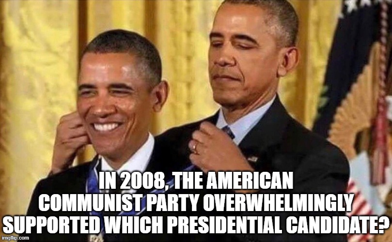 obama medal | IN 2008, THE AMERICAN COMMUNIST PARTY OVERWHELMINGLY SUPPORTED WHICH PRESIDENTIAL CANDIDATE? | image tagged in obama medal | made w/ Imgflip meme maker