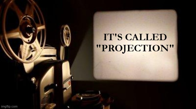 Movie Projector | IT'S CALLED "PROJECTION" | image tagged in movie projector | made w/ Imgflip meme maker