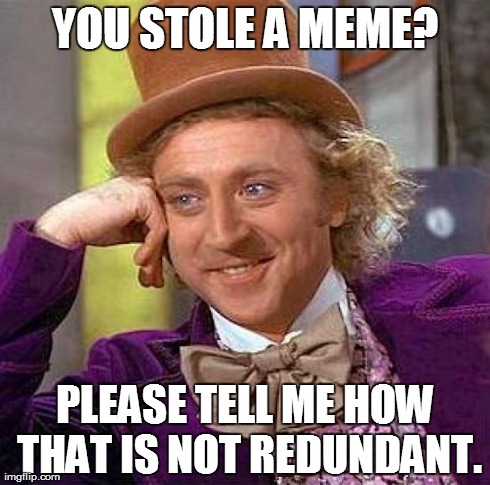 CCW, redundant memes. | YOU STOLE A MEME? PLEASE TELL ME HOW THAT IS NOT REDUNDANT. | image tagged in memes,creepy condescending wonka | made w/ Imgflip meme maker
