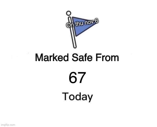 Marked Safe From | On thu nov 6; 67 | image tagged in memes,marked safe from | made w/ Imgflip meme maker