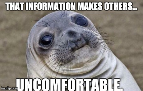 Awkward Moment Sealion Meme | THAT INFORMATION MAKES OTHERS... UNCOMFORTABLE. | image tagged in memes,awkward moment sealion | made w/ Imgflip meme maker