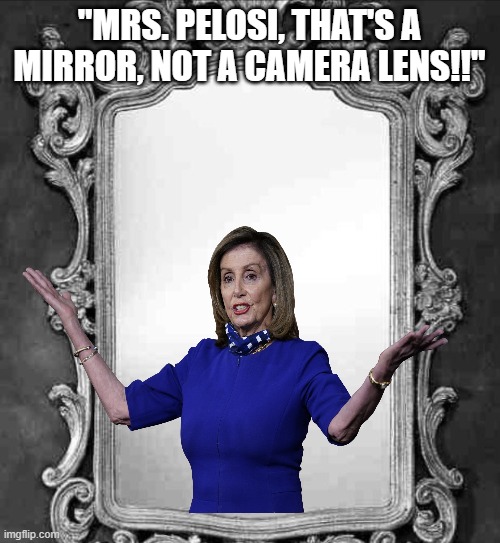 Mirror | "MRS. PELOSI, THAT'S A MIRROR, NOT A CAMERA LENS!!" | image tagged in mirror | made w/ Imgflip meme maker