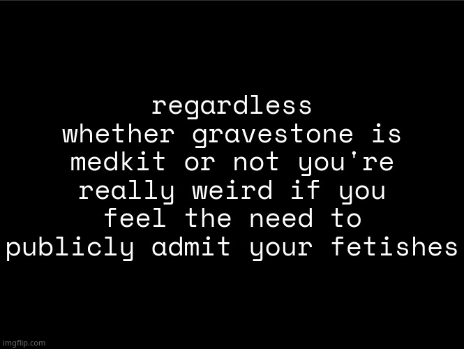 and ive seen too many mfs here doing that shit | regardless whether gravestone is medkit or not you're really weird if you feel the need to publicly admit your fetishes | image tagged in superbia announcement thingy | made w/ Imgflip meme maker