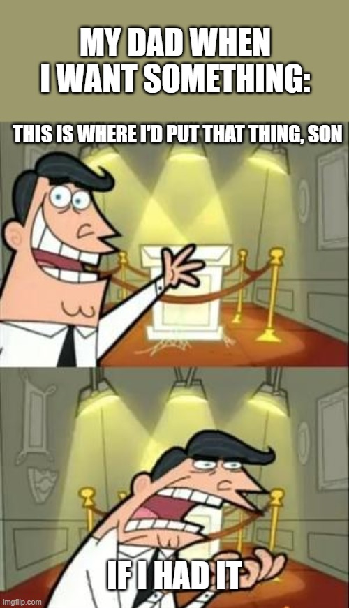PLEASE DAD | MY DAD WHEN I WANT SOMETHING:; THIS IS WHERE I'D PUT THAT THING, SON; IF I HAD IT | image tagged in memes,this is where i'd put my trophy if i had one,funny,dads | made w/ Imgflip meme maker