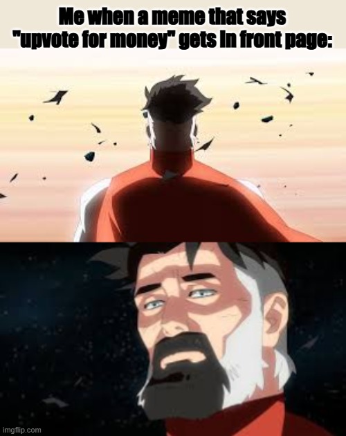 HOW | Me when a meme that says "upvote for money" gets in front page: | image tagged in omni man black hole,funny,meme,omni man,sad | made w/ Imgflip meme maker