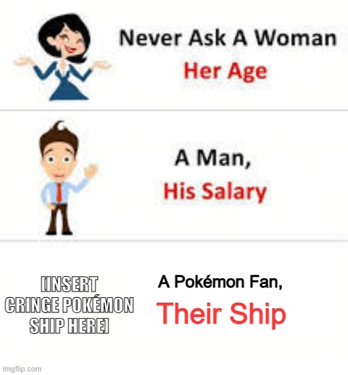 Never ask a woman her age | [INSERT CRINGE POKÉMON SHIP HERE]; A Pokémon Fan, Their Ship | image tagged in never ask a woman her age | made w/ Imgflip meme maker