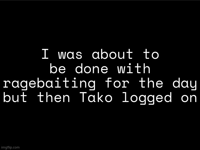 shit nobody cares about | I was about to be done with ragebaiting for the day but then Tako logged on | image tagged in superbia announcement thingy | made w/ Imgflip meme maker