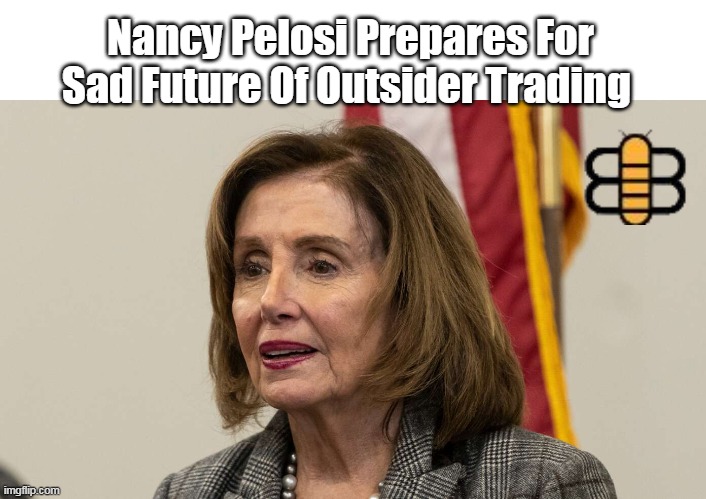 Nancy Pelosi Prepares For Sad Future Of Outsider Trading | made w/ Imgflip meme maker