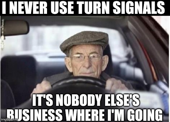 I Never Use Turn Signals | I NEVER USE TURN SIGNALS; IT'S NOBODY ELSE'S BUSINESS WHERE I'M GOING | image tagged in chrisjoines1 | made w/ Imgflip meme maker
