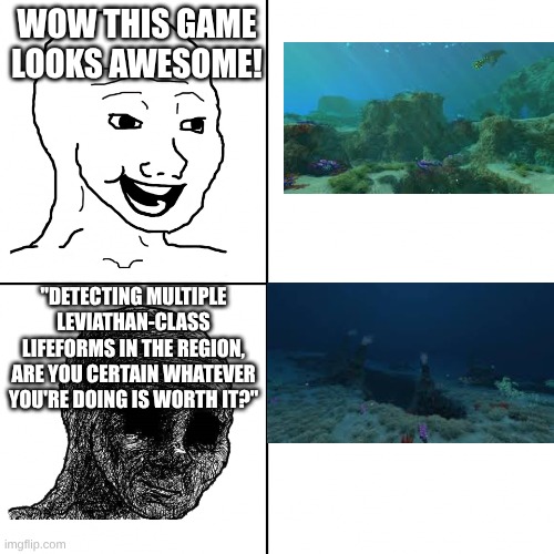 happy vs sad | WOW THIS GAME LOOKS AWESOME! "DETECTING MULTIPLE LEVIATHAN-CLASS LIFEFORMS IN THE REGION, ARE YOU CERTAIN WHATEVER YOU'RE DOING IS WORTH IT?" | image tagged in happy vs sad | made w/ Imgflip meme maker