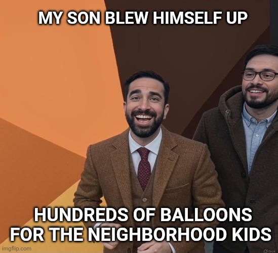 Good luck with your new mayor, New York. | MY SON BLEW HIMSELF UP; HUNDREDS OF BALLOONS FOR THE NEIGHBORHOOD KIDS | made w/ Imgflip meme maker