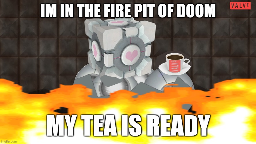 4000 kelvin | IM IN THE FIRE PIT OF DOOM; MY TEA IS READY | image tagged in portal,portal 2,fire,tea,cube | made w/ Imgflip meme maker