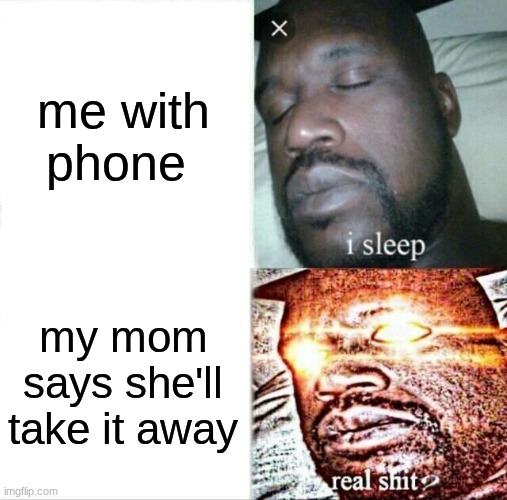 Sleeping Shaq Meme | me with phone; my mom says she'll take it away | image tagged in memes,sleeping shaq | made w/ Imgflip meme maker