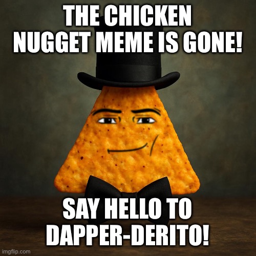 Bill cipher be like | THE CHICKEN NUGGET MEME IS GONE! SAY HELLO TO DAPPER-DERITO! | image tagged in bill cipher be like | made w/ Imgflip meme maker