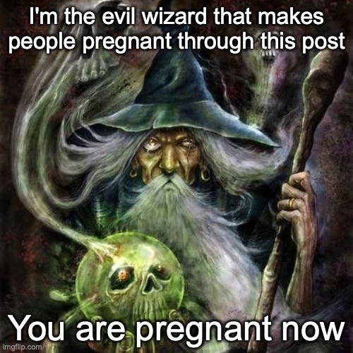 im the evil wizard | I'm the evil wizard that makes people pregnant through this post; You are pregnant now | image tagged in evil wizardpost meme template | made w/ Imgflip meme maker