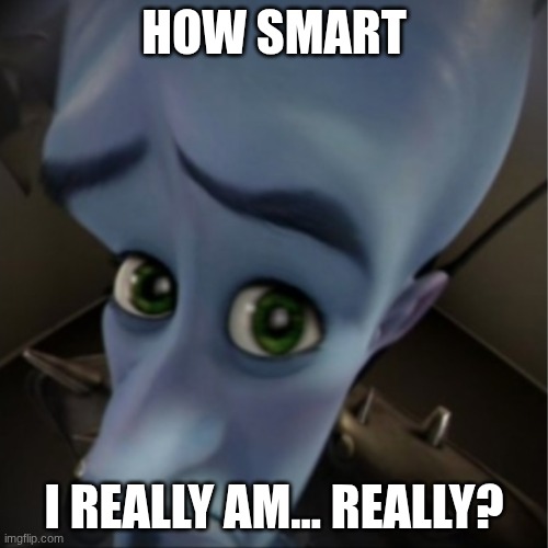 Megamind peeking | HOW SMART; I REALLY AM... REALLY? | image tagged in megamind peeking | made w/ Imgflip meme maker