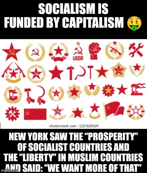 NYC left turn | SOCIALISM IS FUNDED BY CAPITALISM 🤑; NEW YORK SAW THE “PROSPERITY” OF SOCIALIST COUNTRIES AND THE “LIBERTY” IN MUSLIM COUNTRIES AND SAID: “WE WANT MORE OF THAT” | image tagged in socialism/communism,mamdani,nyc,capitalism,freedom | made w/ Imgflip meme maker