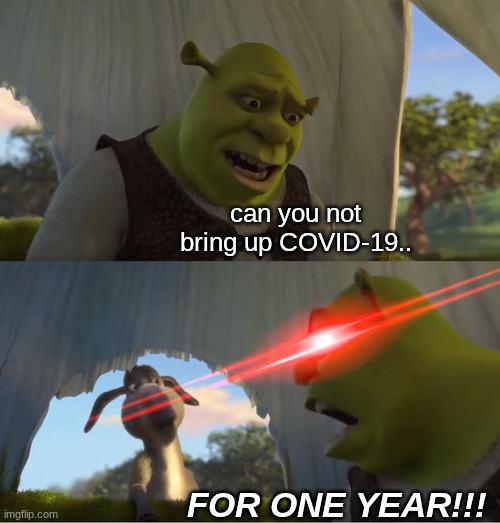 WE GET IT, JUST SHUT UP ALREADY | can you not bring up COVID-19.. FOR ONE YEAR!!! | image tagged in shrek for five minutes,memes,covid-19 | made w/ Imgflip meme maker