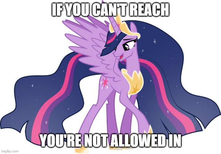 If You Can't Reach You're Not Allowed In | IF YOU CAN'T REACH; YOU'RE NOT ALLOWED IN | image tagged in twilight sparkle,mlp fim,mlp meme,my little pony,certified king classic,funny | made w/ Imgflip meme maker