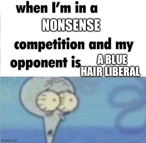 whe i'm in a competition and my opponent is | NONSENSE; A BLUE HAIR LIBERAL | image tagged in whe i'm in a competition and my opponent is | made w/ Imgflip meme maker