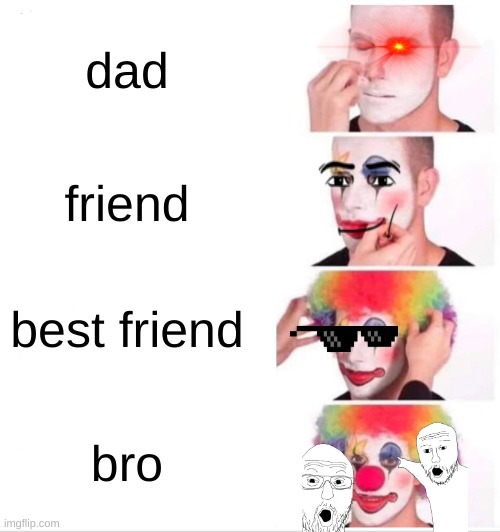 the stages of making friends | dad; friend; best friend; bro | image tagged in memes,clown applying makeup,funny,friends,clown,steps | made w/ Imgflip meme maker