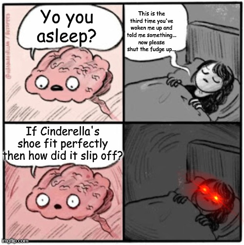 Brain Before Sleep | This is the third time you've woken me up and told me something... now please shut the fudge up... Yo you asleep? If Cinderella's shoe fit perfectly then how did it slip off? | image tagged in brain before sleep | made w/ Imgflip meme maker
