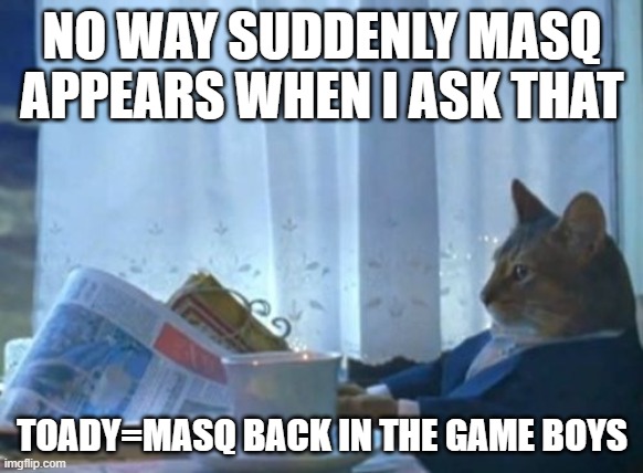 XD | NO WAY SUDDENLY MASQ APPEARS WHEN I ASK THAT; TOADY=MASQ BACK IN THE GAME BOYS | image tagged in memes,i should buy a boat cat | made w/ Imgflip meme maker