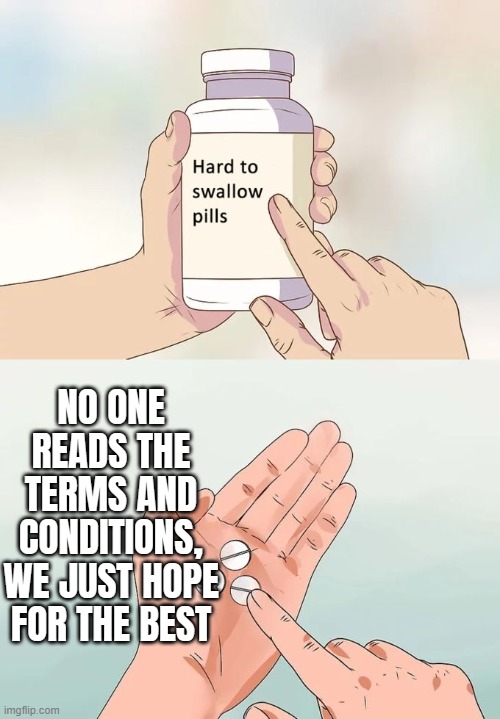 NO ONE READS THE TERMS AND CONDITIONS | NO ONE READS THE TERMS AND CONDITIONS, WE JUST HOPE FOR THE BEST | image tagged in memes,hard to swallow pills,life lessons,terms and conditions,subscribe,company | made w/ Imgflip meme maker