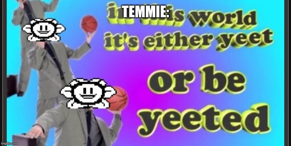 yeet or be yeeted (credit to @paintedfish) | TEMMIE: | image tagged in yeet or be yeeted credit to paintedfish | made w/ Imgflip meme maker