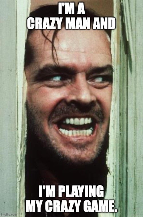 Here's Johnny Meme | I'M A CRAZY MAN AND; I'M PLAYING MY CRAZY GAME. | image tagged in memes,here's johnny | made w/ Imgflip meme maker