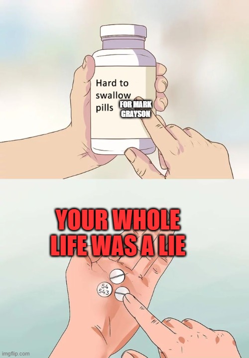 *swallows* | FOR MARK GRAYSON; YOUR WHOLE LIFE WAS A LIE | image tagged in memes,hard to swallow pills,invincible,fun,lol so funny | made w/ Imgflip meme maker