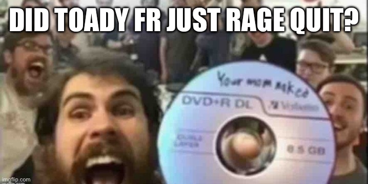 Cd guys | DID TOADY FR JUST RAGE QUIT? | image tagged in cd guys | made w/ Imgflip meme maker