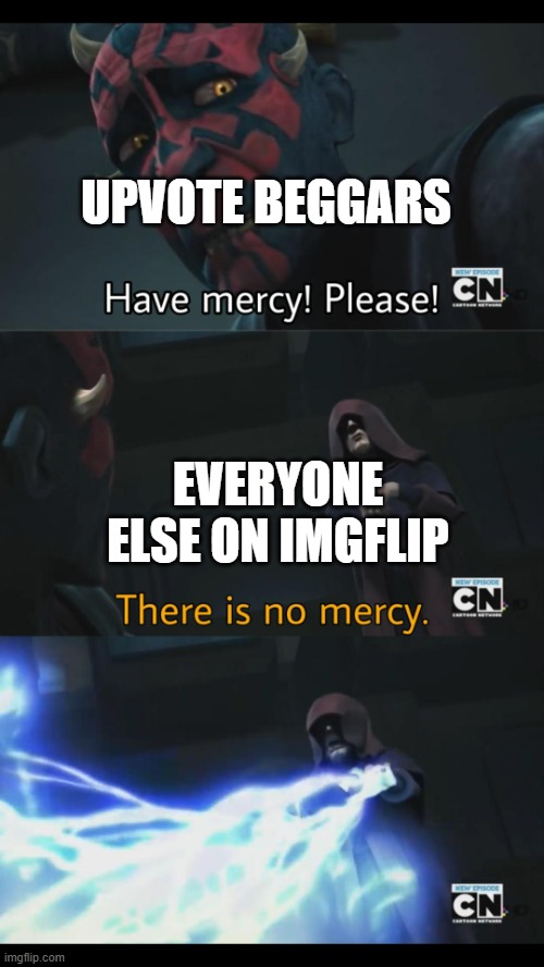 UPVOTE BEGGARS EVERYONE ELSE ON IMGFLIP | image tagged in no mercy | made w/ Imgflip meme maker